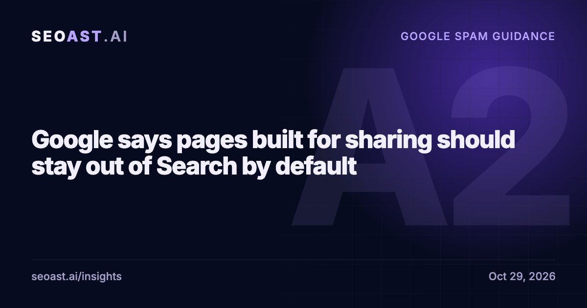 SEOAST Insights cover: Google says pages built for sharing should stay out of Search by default. Google spam guidance update, October 29, 2026. SEOAST Impact Rating A2.